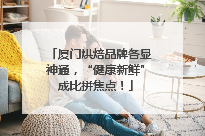 厦门烘焙品牌各显神通，“健康新鲜”成比拼焦点！