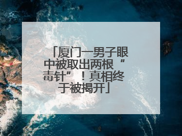厦门一男子眼中被取出两根“毒针”！真相终于被揭开