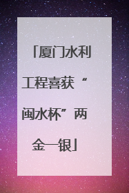 厦门水利工程喜获“闽水杯”两金一银