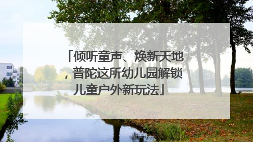 倾听童声、焕新天地，普陀这所幼儿园解锁儿童户外新玩法