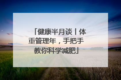 健康半月谈丨体重管理年，手把手教你科学减肥