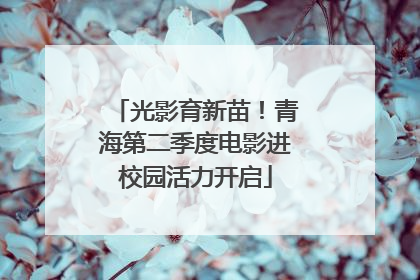 光影育新苗！青海第二季度电影进校园活力开启