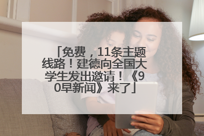 免费，11条主题线路！建德向全国大学生发出邀请！《90早新闻》来了