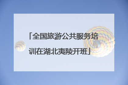 全国旅游公共服务培训在湖北夷陵开班