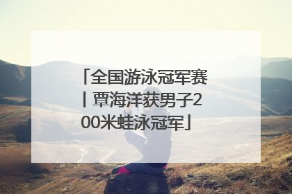 全国游泳冠军赛丨覃海洋获男子200米蛙泳冠军