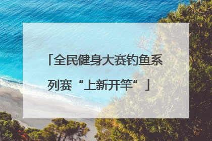全民健身大赛钓鱼系列赛“上新开竿”