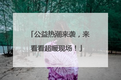 公益热潮来袭，来看看超暖现场！