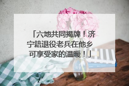 六地共同揭牌！济宁籍退役老兵在他乡可享受家的温暖！