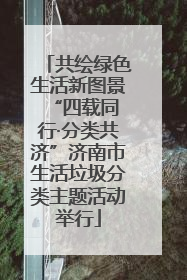 共绘绿色生活新图景 “四载同行·分类共济”济南市生活垃圾分类主题活动举行