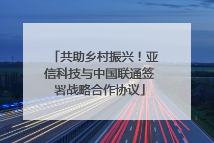 共助乡村振兴！亚信科技与中国联通签署战略合作协议