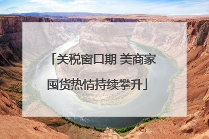 关税窗口期 美商家囤货热情持续攀升