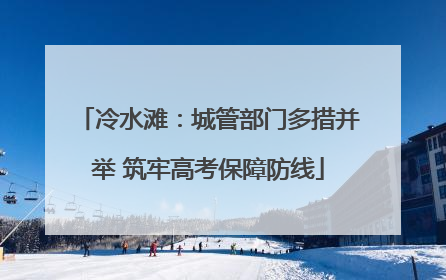 冷水滩：城管部门多措并举 筑牢高考保障防线