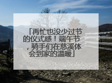 再忙也没少过节的仪式感！端午节，骑手们在慈溪体会到家的温暖