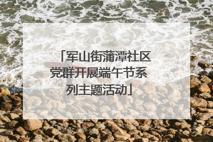 军山街蒲潭社区党群开展端午节系列主题活动