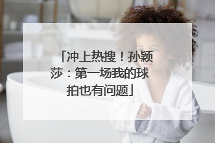冲上热搜！孙颖莎：第一场我的球拍也有问题