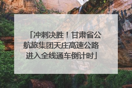 冲刺决胜！甘肃省公航旅集团天庄高速公路进入全线通车倒计时