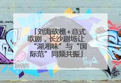 刘海砍樵+意式歌剧，长沙剧场让“湖湘味”与“国际范”同频共振