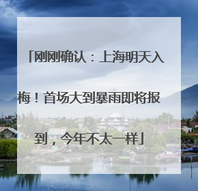 刚刚确认：上海明天入梅！首场大到暴雨即将报到，今年不太一样