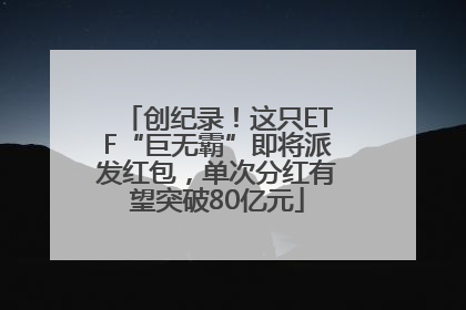 创纪录！这只ETF“巨无霸”即将派发红包，单次分红有望突破80亿元