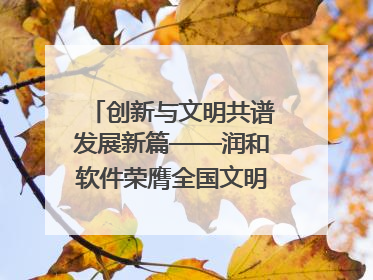创新与文明共谱发展新篇——润和软件荣膺全国文明单位称号