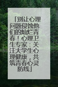 别让心理问题侵蚀他们的灿烂青春！心理卫生专家：关注大学生心理健康，共筑青春心灵防线