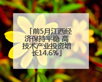 前5月江西经济保持平稳 高技术产业投资增长14.6%
