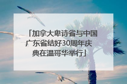 加拿大卑诗省与中国广东省结好30周年庆典在温哥华举行