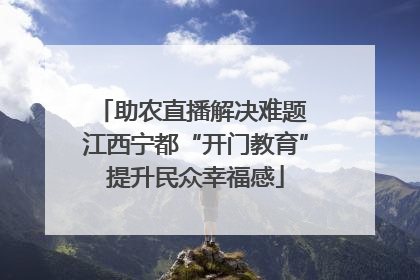 助农直播解决难题 江西宁都“开门教育”提升民众幸福感
