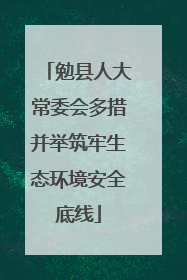 勉县人大常委会多措并举筑牢生态环境安全底线