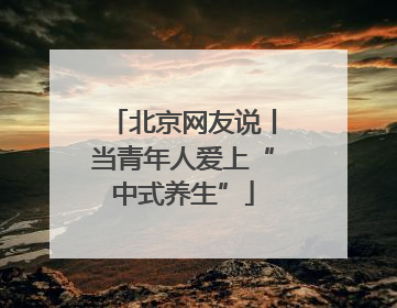 北京网友说丨当青年人爱上“中式养生”