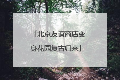 北京友谊商店变身花园复古归来