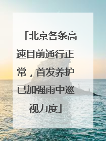 北京各条高速目前通行正常，首发养护已加强雨中巡视力度