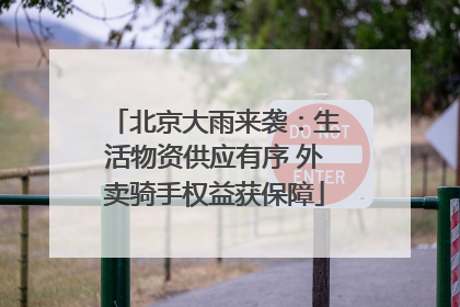 北京大雨来袭：生活物资供应有序 外卖骑手权益获保障