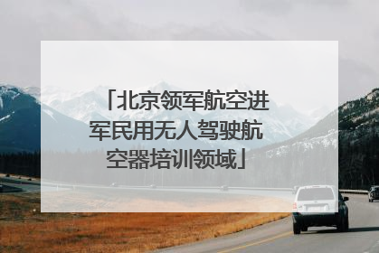 北京领军航空进军民用无人驾驶航空器培训领域