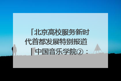 北京高校服务新时代首都发展特别报道｜中国音乐学院②：“中国音·中国乐·中国年”助力北京全国文化中心建设