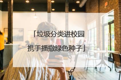 垃圾分类进校园 携手播撒绿色种子