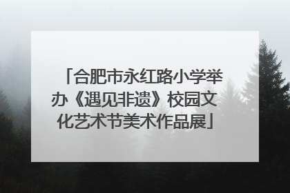 合肥市永红路小学举办《遇见非遗》校园文化艺术节美术作品展