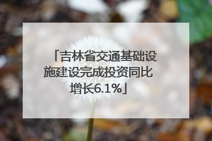 吉林省交通基础设施建设完成投资同比增长6.1%