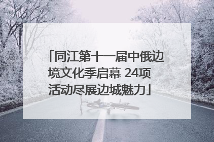 同江第十一届中俄边境文化季启幕 24项活动尽展边城魅力