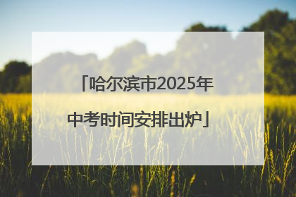 哈尔滨市2025年中考时间安排出炉