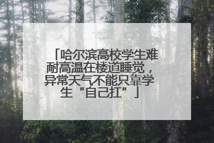 哈尔滨高校学生难耐高温在楼道睡觉，异常天气不能只靠学生“自己扛”