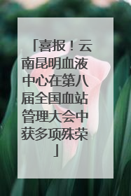 喜报！云南昆明血液中心在第八届全国血站管理大会中获多项殊荣