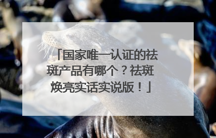 国家唯一认证的祛斑产品有哪个？祛斑焕亮实话实说版！