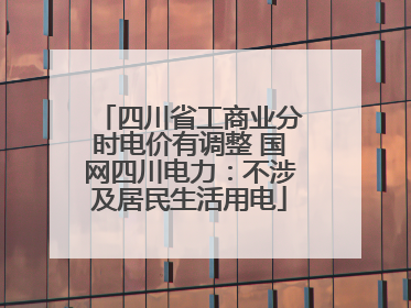 四川省工商业分时电价有调整 国网四川电力：不涉及居民生活用电