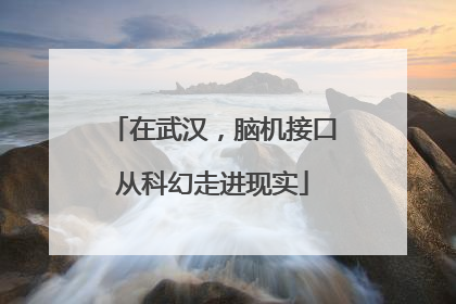 在武汉，脑机接口从科幻走进现实