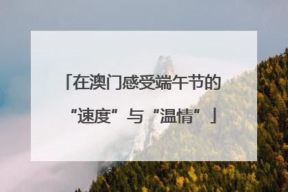 在澳门感受端午节的“速度”与“温情”