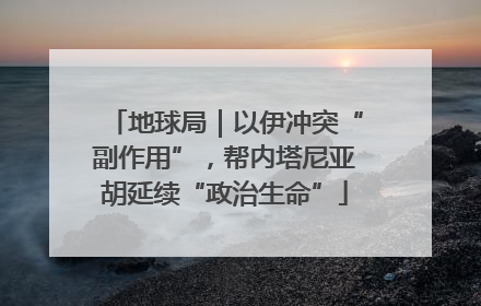 地球局｜以伊冲突“副作用”，帮内塔尼亚胡延续“政治生命”