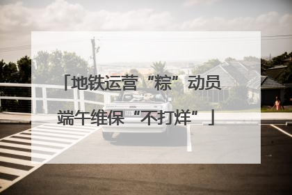 地铁运营“粽”动员 端午维保“不打烊”