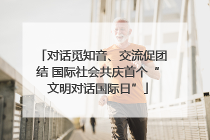 对话觅知音、交流促团结 国际社会共庆首个“文明对话国际日”