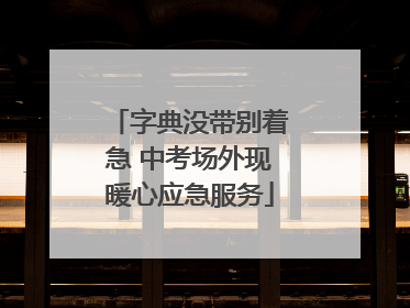 字典没带别着急 中考场外现暖心应急服务